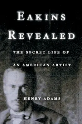 Eakins al descubierto: La vida secreta de un artista americano - Eakins Revealed: The Secret Life of an American Artist