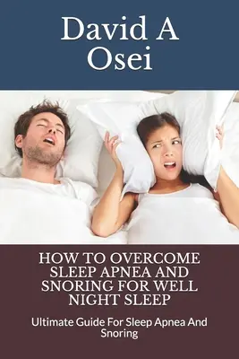 Cómo superar la apnea del sueño y ronquidos para dormir bien por la noche: Guía definitiva para la apnea del sueño y los ronquidos - How to Overcome Sleep Apnea and Snoring for Well Night Sleep: Ultimate Guide For Sleep Apnea And Snoring