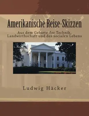 Amerikanische Reise-Skizzen: Aus dem Gebiete der Technik, Landwirthschaft und des socialen Lebens