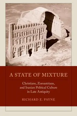 Un estado de mezcla: Christians, Zoroastrians, and Iranian Political Culture in Late Antiquity Volumen 56 - A State of Mixture: Christians, Zoroastrians, and Iranian Political Culture in Late Antiquity Volume 56