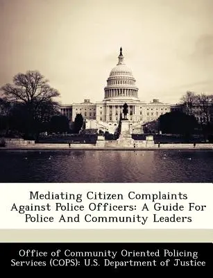 Mediación en las quejas de los ciudadanos contra los agentes de policía: Guía para líderes policiales y comunitarios - Mediating Citizen Complaints Against Police Officers: A Guide for Police and Community Leaders