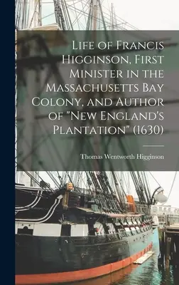 Vida de Francis Higginson, primer ministro de la colonia de la bahía de Massachusetts y autor de La plantación de Nueva Inglaterra