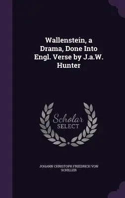 Wallenstein, un drama en verso inglés por J.a.W. Hunter - Wallenstein, a Drama, Done Into Engl. Verse by J.a.W. Hunter