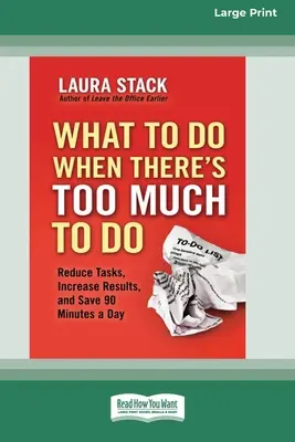 Qué hacer cuando hay demasiado que hacer: Reduzca Tareas, Aumente Resultados y Ahorre 90 Minutos al Día [16 Pt Edición Impresa]. - What To Do When There's Too Much To Do: Reduce Tasks, Increase Results, and Save 90 a Minutes Day [16 Pt Large Print Edition]