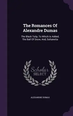 Los romances de Alejandro Dumas: El tulipán negro, a la que se añade La bola de nieve y Sultanetta - The Romances Of Alexandre Dumas: The Black Tulip, To Which Is Added, The Ball Of Snow, And, Sultanetta