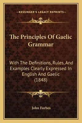 Los Principios De La Gramática Gaélica: Con Las Definiciones, Reglas Y Ejemplos Expresados Claramente En Inglés Y Gaélico (1848) - The Principles Of Gaelic Grammar: With The Definitions, Rules, And Examples Clearly Expressed In English And Gaelic (1848)