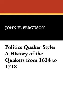 Política al estilo cuáquero: Historia de los cuáqueros de 1624 a 1718 - Politics Quaker Style: A History of the Quakers from 1624 to 1718