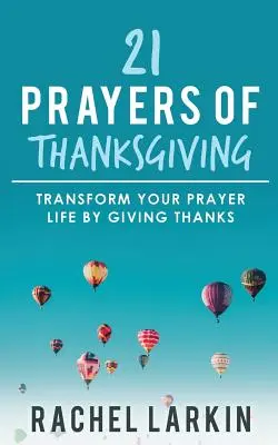 21 Oraciones de Acción de Gracias: Transforme su vida de oración dando gracias - 21 Prayers of Thanksgiving: Transform Your Prayer Life by Giving Thanks