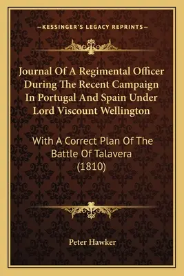 Diario de un oficial de regimiento durante la reciente campaña en Portugal y España bajo el mando de lord vizconde Wellington: Con Un Plan Correcto De La Batalla De - Journal Of A Regimental Officer During The Recent Campaign In Portugal And Spain Under Lord Viscount Wellington: With A Correct Plan Of The Battle Of