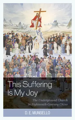 Este sufrimiento es mi alegría: La Iglesia clandestina en la China del siglo XVIII - This Suffering Is My Joy: The Underground Church in Eighteenth-Century China