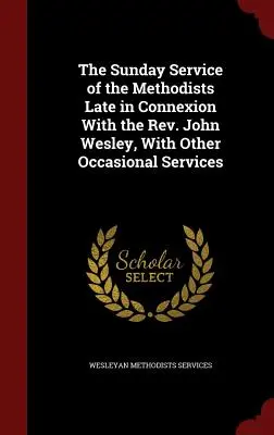 El servicio dominical de los metodistas en conexión tardía con el reverendo John Wesley, con otros servicios ocasionales - The Sunday Service of the Methodists Late in Connexion With the Rev. John Wesley, With Other Occasional Services
