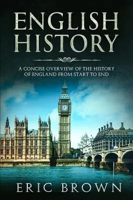 Historia de Inglaterra: Una visión concisa de la historia de Inglaterra de principio a fin - English History: A Concise Overview of the History of England from Start to End