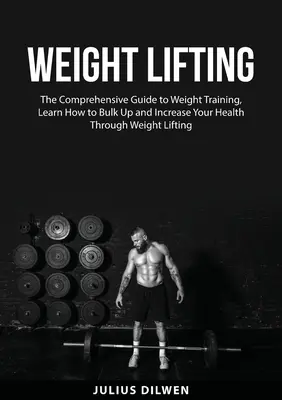 Levantamiento de Pesas: La Guía Completa para el Entrenamiento con Pesas, Aprenda Cómo Aumentar de Peso y Aumentar su Salud a través del Levantamiento de Pesas - Weight Lifting: The Comprehensive Guide to Weight Training, Learn How to Bulk Up and Increase Your Health Through Weight Lifting