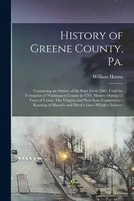 Historia del Condado de Greene, Pensilvania: Contiene un Bosquejo del Estado Desde 1682, Hasta la Formaci?n del Condado de Washington en 1781. Historia Durante 15 Años - History of Greene County, Pa.: Containing an Outline of the State From 1682, Until the Formation of Washington County in 1781. History During 15 Year