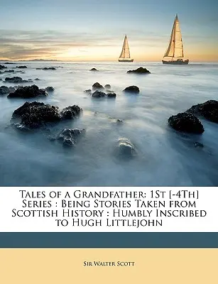 Cuentos de un abuelo: 1ª [-4ª] Serie: Relatos extraídos de la historia de Escocia: Inscrito humildemente a Hugh Littlejohn - Tales of a Grandfather: 1St [-4Th] Series: Being Stories Taken from Scottish History: Humbly Inscribed to Hugh Littlejohn