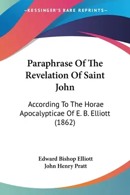 Paráfrasis del Apocalipsis de San Juan: según las Horae Apocalypticae de E. B. Elliott (1862) - Paraphrase Of The Revelation Of Saint John: According To The Horae Apocalypticae Of E. B. Elliott (1862)