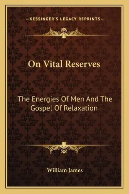 Sobre las reservas vitales: Las Energías De Los Hombres Y El Evangelio De La Relajación - On Vital Reserves: The Energies Of Men And The Gospel Of Relaxation