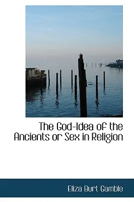 La idea de Dios de los antiguos o el sexo en la religión - The God-Idea of the Ancients or Sex in Religion