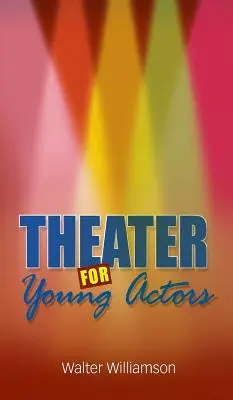 Teatro para jóvenes actores: La guía definitiva para adolescentes - Theater for Young Actors: The Definitive Teen Guide