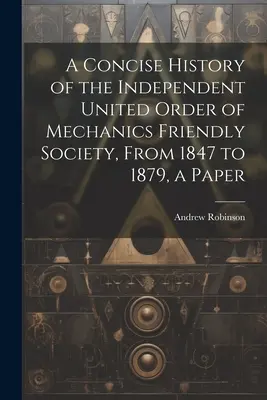 Una historia concisa de la Independent United Order of Mechanics Friendly Society, de 1847 a 1879, un documento - A Concise History of the Independent United Order of Mechanics Friendly Society, From 1847 to 1879, a Paper