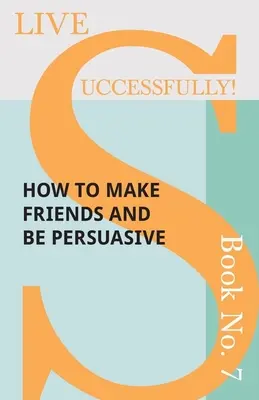 Vivir con éxito Libro nº 7 - Cómo hacer amigos y ser persuasivo - Live Successfully! Book No. 7 - How to Make Friends and be Persuasive