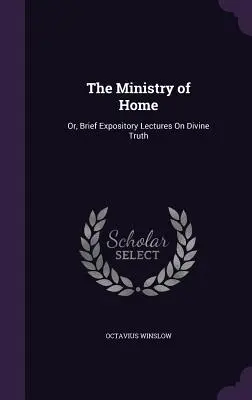 El ministerio del hogar: O breves conferencias expositivas sobre la verdad divina - The Ministry of Home: Or, Brief Expository Lectures On Divine Truth