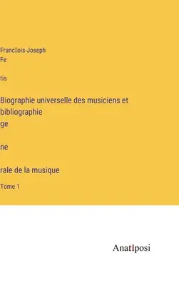 Biographie universelle des musiciens et bibliographie génèrale de la musique: Tomo 1 - Biographie universelle des musiciens et bibliographie génèrale de la musique: Tome 1