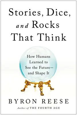 Historias, dados y rocas que piensan: cómo los humanos aprendieron a ver el futuro y a darle forma - Stories, Dice, and Rocks That Think: How Humans Learned to See the Future--And Shape It