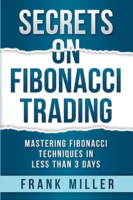 Secretos de Fibonacci: Cómo dominar las técnicas de Fibonacci en menos de 3 días - Secrets on Fibonacci Trading: Mastering Fibonacci Techniques In Less Than 3 Days