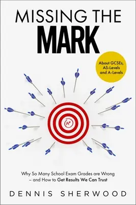 Errar el tiro: por qué muchas notas de los exámenes escolares son erróneas y cómo obtener resultados fiables - Missing the Mark: Why So Many School Exam Grades Are Wrong - And How to Get Results We Can Trust