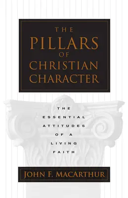 Los pilares del carácter cristiano: Las actitudes esenciales de una fe viva - The Pillars of Christian Character: The Essential Attitudes of a Living Faith