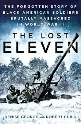 Los once perdidos: La historia olvidada de los soldados negros estadounidenses brutalmente masacrados en la Segunda Guerra Mundial - The Lost Eleven: The Forgotten Story of Black American Soldiers Brutally Massacred in World War II