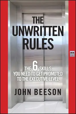 Las reglas no escritas: Las seis habilidades que necesita para ascender a nivel ejecutivo - The Unwritten Rules: The Six Skills You Need to Get Promoted to the Executive Level