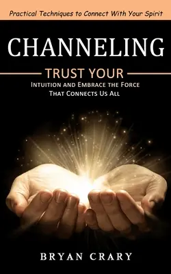 Channeling: Técnicas prácticas para conectar con tu espíritu (Confía en tu intuición y abraza la fuerza que nos conecta a todos) - Channeling: Practical Techniques to Connect With Your Spirit (Trust Your Intuition and Embrace the Force That Connects Us All)