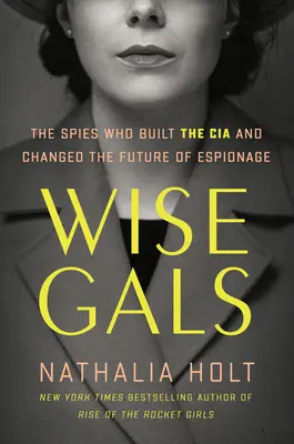 Wise Gals: Las espías que construyeron la CIA y cambiaron el futuro del espionaje - Wise Gals: The Spies Who Built the CIA and Changed the Future of Espionage