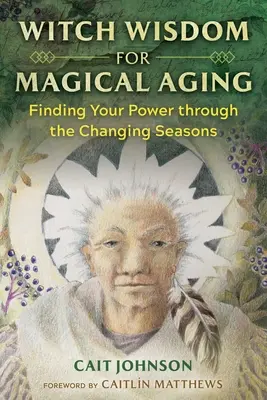 Sabiduría Bruja para un Envejecimiento Mágico: Encontrando Tu Poder a Través de las Estaciones Cambiantes - Witch Wisdom for Magical Aging: Finding Your Power Through the Changing Seasons