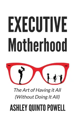 Maternidad ejecutiva: El arte de tenerlo todo sin hacerlo todo - Executive Motherhood: The Art of Having It All Without Doing It All