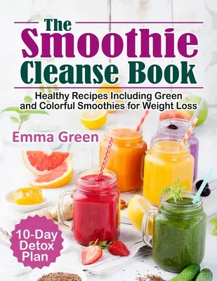 El Libro de los Smoothies: Recetas saludables que incluyen batidos verdes y de colores para perder peso + Plan de desintoxicación de 10 días - The Smoothie Cleanse Book: Healthy Recipes Including Green and Colorful Smoothies for Weight Loss +10 Day Detox Plan