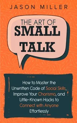 El arte de hablar de más: Cómo dominar el código no escrito de las habilidades sociales, mejorar tu carisma y trucos poco conocidos para conectar con cualquier persona. - The Art of Small Talk: How to Master the Unwritten Code of Social Skills, Improve Your Charisma, and Little-Known Hacks to Connect with Anyon