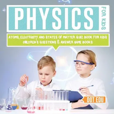 Física para niños Átomos, electricidad y estados de la materia Libro de preguntas y respuestas para niños Libros de juegos infantiles - Physics for Kids Atoms, Electricity and States of Matter Quiz Book for Kids Children's Questions & Answer Game Books
