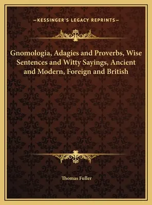 Gnomologia, Adagios y Proverbios, Frases Sabias y Refranes Ingeniosos, Antiguos y Modernos, Extranjeros y Británicos - Gnomologia, Adagies and Proverbs, Wise Sentences and Witty Sayings, Ancient and Modern, Foreign and British