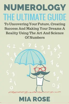 Numerología: La Guía Definitiva para descubrir tu Futuro, Crear Éxito y Hacer Realidad tus Sueños usando el Arte y la Ciencia - Numerology: The Ultimate Guide to uncovering your Future, Creating Success & Making your Dreams a Reality using the Art & Science