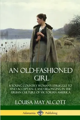 An Old-Fashioned Girl: La lucha de una joven campesina por encontrar aceptación y pertenencia en la cultura urbana de la América victoriana - An Old-Fashioned Girl: A Young Country Woman's Struggle to Find Acceptance and Belonging in the Urban Culture of Victorian America