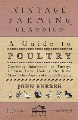 Guía de las aves de corral - Contiene información sobre pavos, pollos, gansos, alojamiento, salud y muchos otros aspectos de la avicultura - A Guide to Poultry - Containing Information on Turkeys, Chickens, Geese, Housing, Health and Many Other Aspects of Poultry Keeping