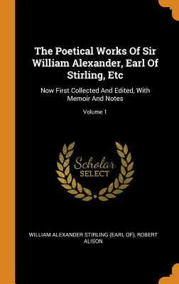 Las obras poéticas de Sir William Alexander, conde de Stirling, Etc: Ahora recopiladas y editadas por primera vez, con memorias y notas; Volumen 1 - The Poetical Works Of Sir William Alexander, Earl Of Stirling, Etc: Now First Collected And Edited, With Memoir And Notes; Volume 1