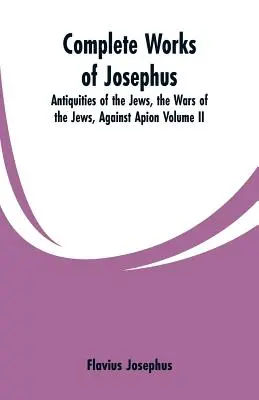 Obras completas de Josefo: Antigüedades de los judíos; Las guerras de los judíos contra Apión, etc. (Tomo II) - Complete Works of Josephus: Antiquities of the Jews, the Wars of the Jews, Against Apion Volume II