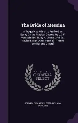 La novia de Mesina: A Tragedy. to Which Is Prefixed an Essay On the Tragical Chorus [Por J.C.F. Von Schiller]. Tr. de A. Lodge. 3ª ed., Re - The Bride of Messina: A Tragedy. to Which Is Prefixed an Essay On the Tragical Chorus [By J.C.F. Von Schiller]. Tr. by A. Lodge. 3Rd Ed., Re