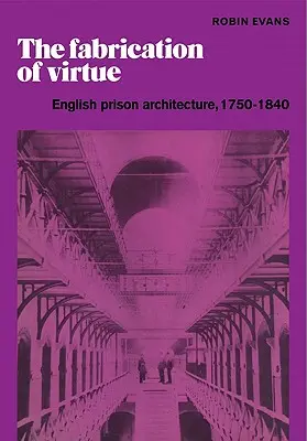 La fabricación de la virtud: arquitectura carcelaria inglesa, 1750-1840 - The Fabrication of Virtue: English Prison Architecture, 1750-1840