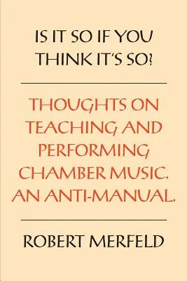 ¿Es así si crees que es así? Pensamientos sobre tocar y enseñar música de cámara - Un antimanual - Is It So If You Think It's So?: Thoughts on Playing & Teaching Chamber Music - An Anti-Manual