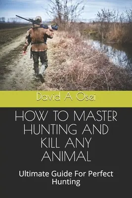 Cómo dominar la caza y matar a cualquier animal: Guía definitiva para la caza perfecta - How to Master Hunting and Kill Any Animal: Ultimate Guide For Perfect Hunting